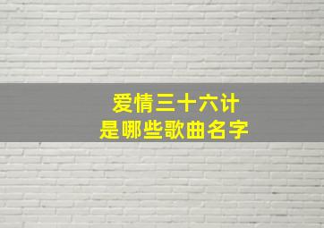 爱情三十六计是哪些歌曲名字