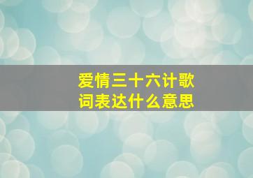 爱情三十六计歌词表达什么意思