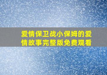 爱情保卫战小保姆的爱情故事完整版免费观看