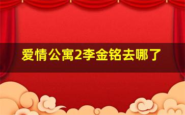 爱情公寓2李金铭去哪了