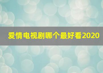 爱情电视剧哪个最好看2020