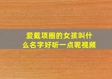 爱戴项圈的女孩叫什么名字好听一点呢视频