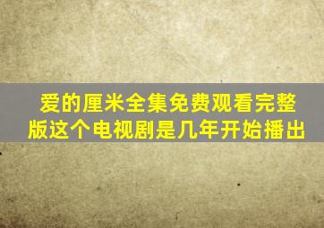 爱的厘米全集免费观看完整版这个电视剧是几年开始播出