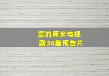 爱的厘米电视剧36集预告片