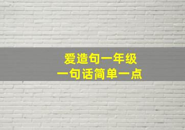 爱造句一年级一句话简单一点