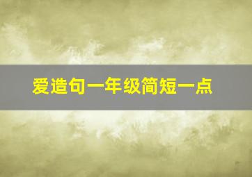 爱造句一年级简短一点