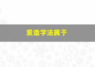 爱造字法属于