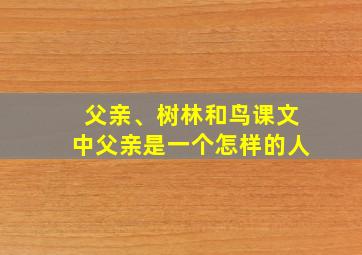 父亲、树林和鸟课文中父亲是一个怎样的人