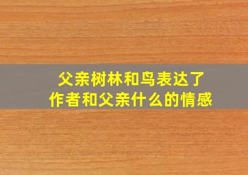 父亲树林和鸟表达了作者和父亲什么的情感