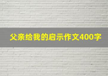 父亲给我的启示作文400字