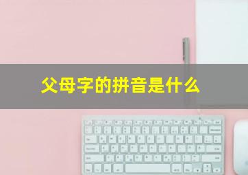 父母字的拼音是什么