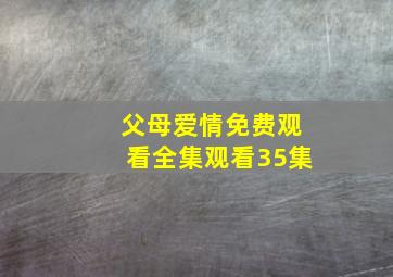 父母爱情免费观看全集观看35集