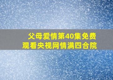 父母爱情第40集免费观看央视网情满四合院