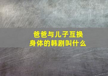 爸爸与儿子互换身体的韩剧叫什么