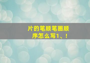 片的笔顺笔画顺序怎么写1、!