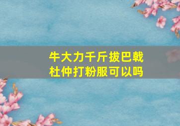 牛大力千斤拔巴戟杜仲打粉服可以吗