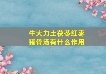 牛大力土茯苓红枣猪骨汤有什么作用