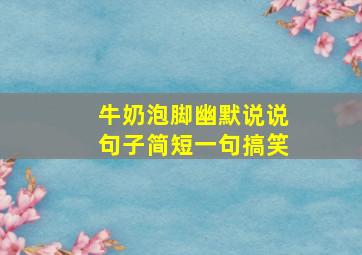 牛奶泡脚幽默说说句子简短一句搞笑