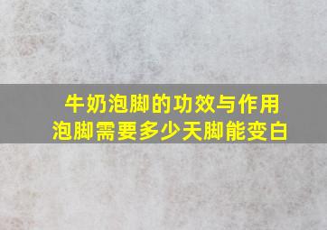 牛奶泡脚的功效与作用泡脚需要多少天脚能变白