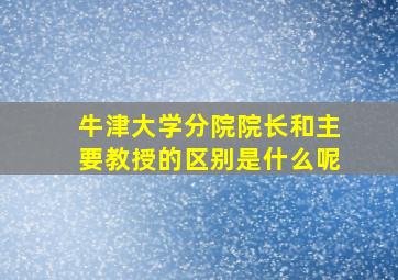 牛津大学分院院长和主要教授的区别是什么呢