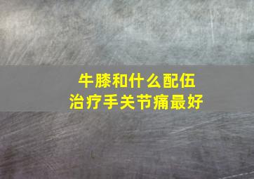 牛膝和什么配伍治疗手关节痛最好