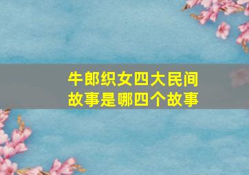 牛郎织女四大民间故事是哪四个故事