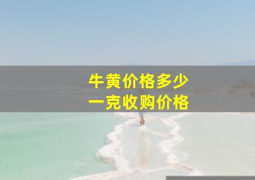 牛黄价格多少一克收购价格