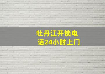 牡丹江开锁电话24小时上门