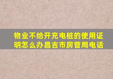 物业不给开充电桩的使用证明怎么办昌吉市房管局电话