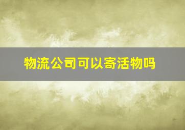 物流公司可以寄活物吗