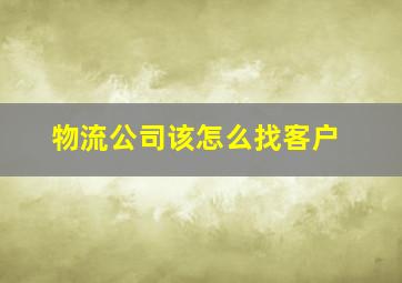 物流公司该怎么找客户