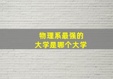 物理系最强的大学是哪个大学