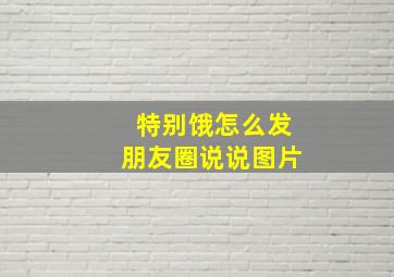 特别饿怎么发朋友圈说说图片