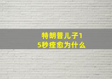 特朗普儿子15秒痊愈为什么