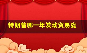 特朗普哪一年发动贸易战