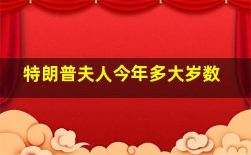 特朗普夫人今年多大岁数