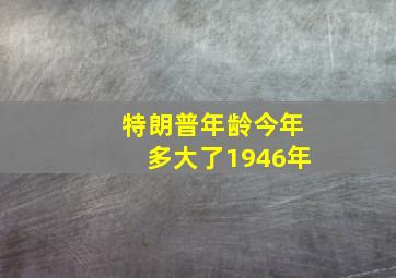 特朗普年龄今年多大了1946年