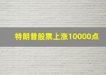 特朗普股票上涨10000点