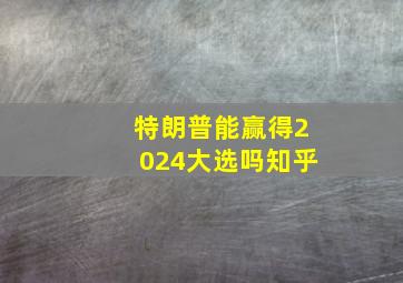 特朗普能赢得2024大选吗知乎