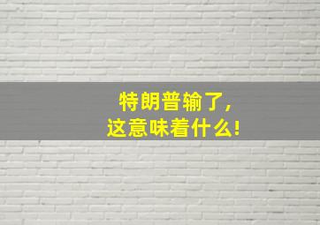 特朗普输了,这意味着什么!