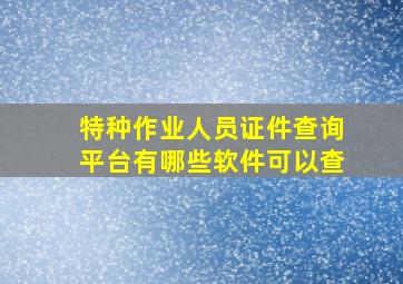 特种作业人员证件查询平台有哪些软件可以查