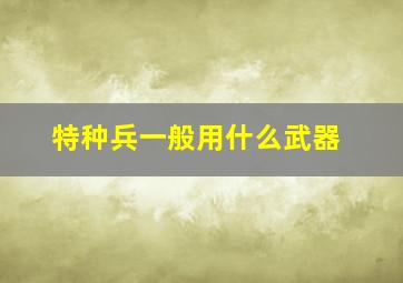 特种兵一般用什么武器