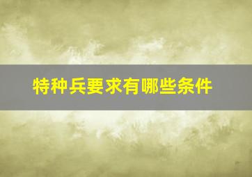 特种兵要求有哪些条件