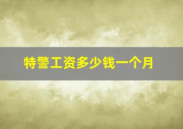 特警工资多少钱一个月