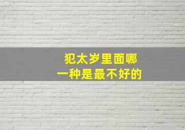 犯太岁里面哪一种是最不好的