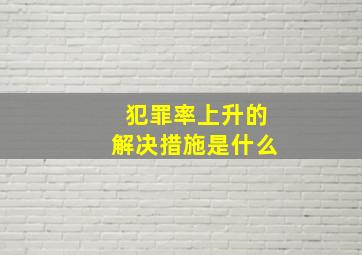 犯罪率上升的解决措施是什么