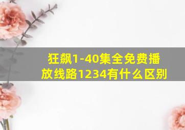 狂飙1-40集全免费播放线路1234有什么区别