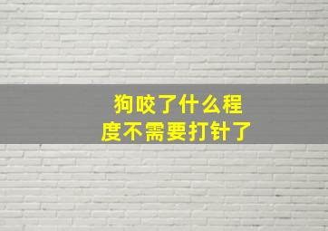 狗咬了什么程度不需要打针了