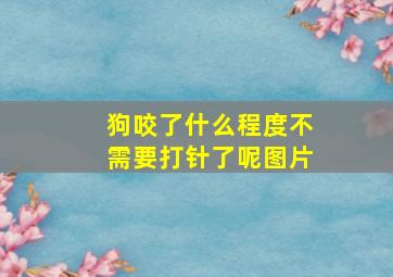 狗咬了什么程度不需要打针了呢图片