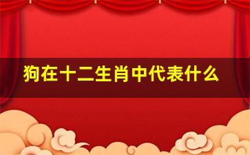 狗在十二生肖中代表什么